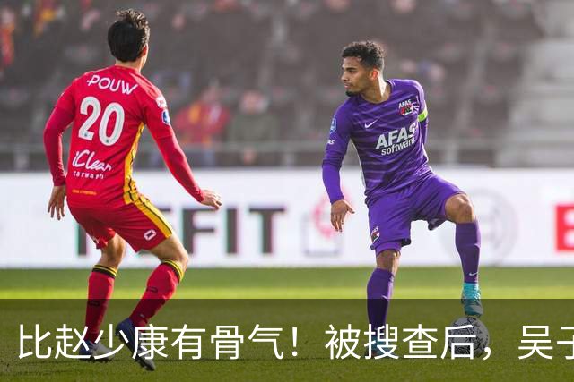 比赵少康"有骨气"！被搜查后，吴子嘉展现决绝姿态，或将绝食抗议